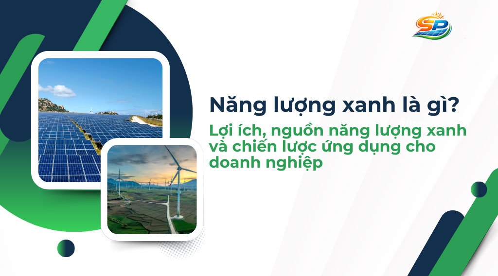 Năng lượng xanh là gì? Lợi ích, nguồn năng lượng xanh và chiến lược ứng dụng cho doanh nghiệp