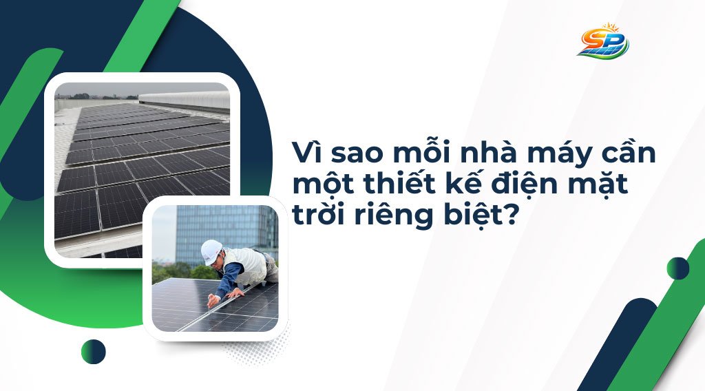 Vì sao mỗi nhà máy cần một thiết kế điện mặt trời riêng biệt?